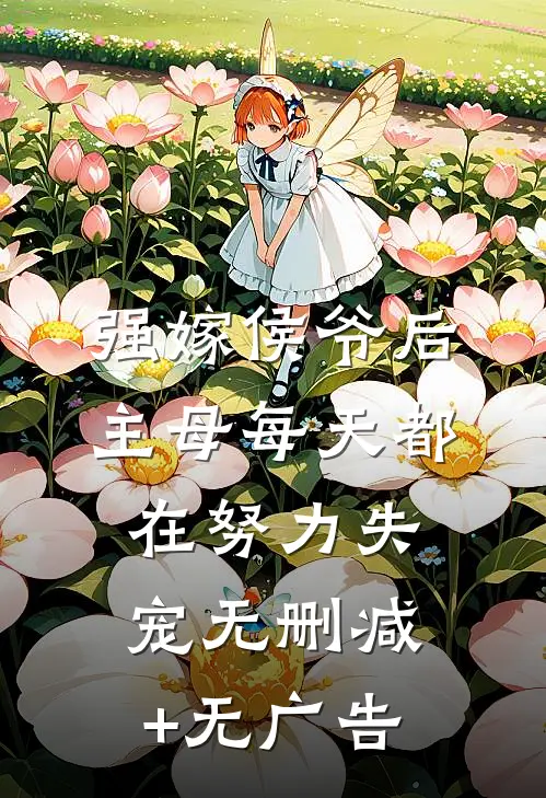 强嫁侯爷后，主母每天都在努力失宠无删减+无广告