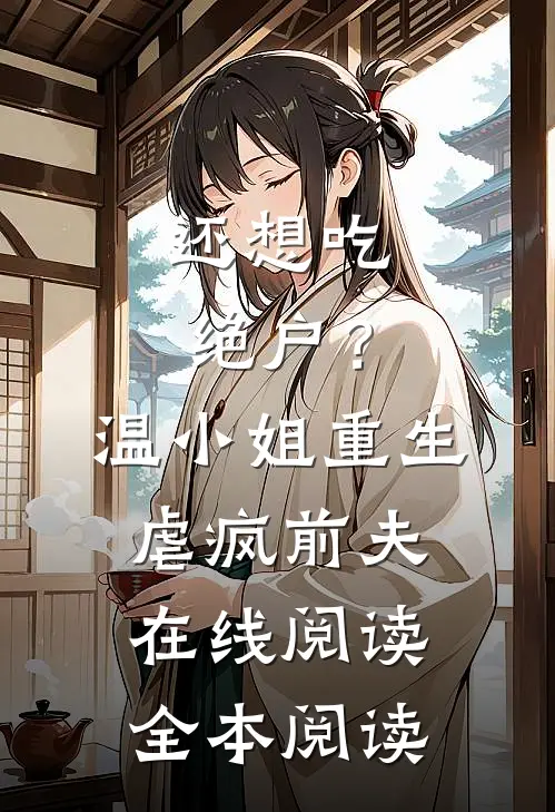 还想吃绝户？温小姐重生虐疯前夫在线阅读全本阅读