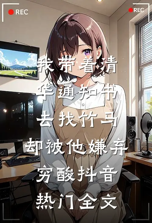 我带着清华通知书去找竹马，却被他嫌弃穷酸抖音热门全文