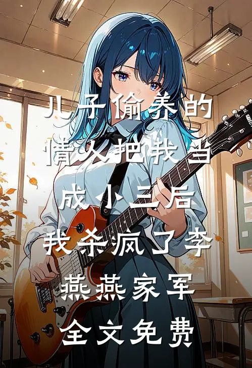 儿子偷养的情人把我当成小三后，我杀疯了李燕燕家军全文免费
