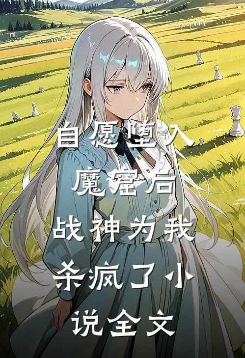 自愿堕入魔窟后，战神为我杀疯了小说全文