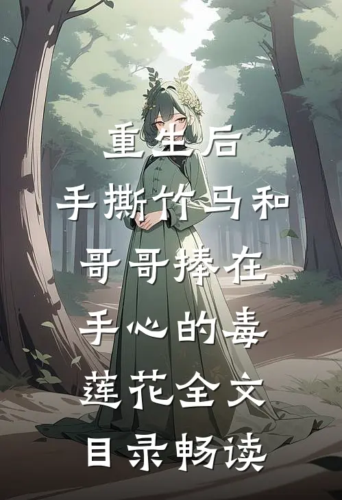 重生后，手撕竹马和哥哥捧在手心的毒莲花全文目录畅读