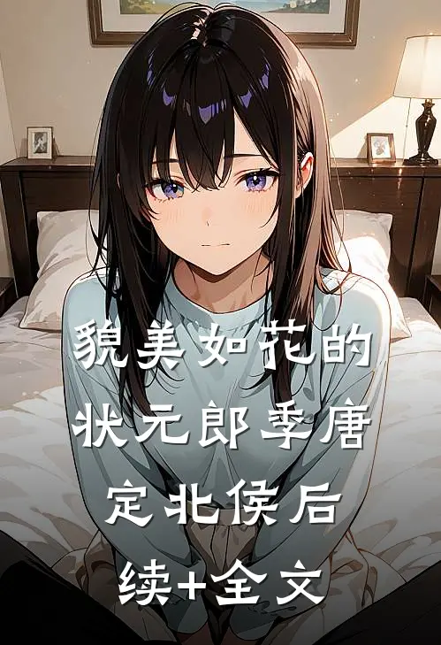 貌美如花的状元郎季唐定北侯后续+全文
