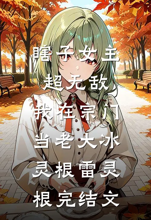 瞎子女主超无敌，我在宗门当老大冰灵根雷灵根完结文