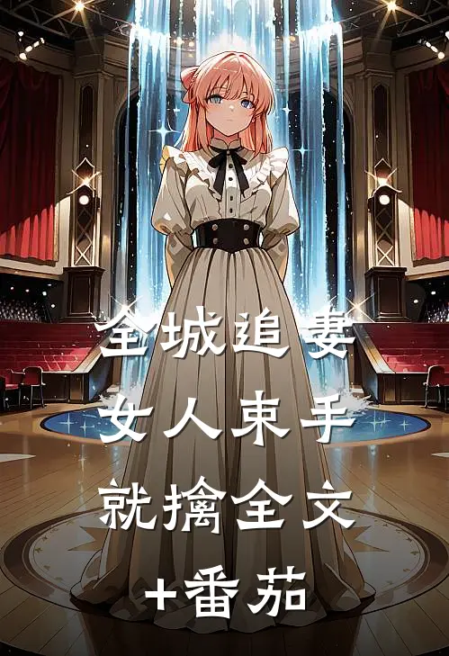 全城追妻：女人束手就擒全文+番茄