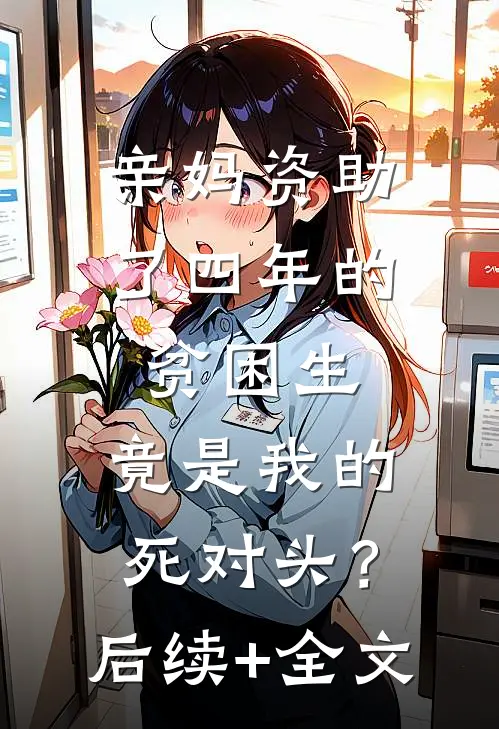 亲妈资助了四年的贫困生，竟是我的死对头？后续+全文