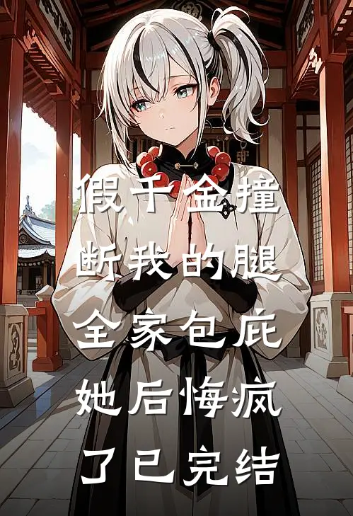 假千金撞断我的腿，全家包庇她后悔疯了已完结