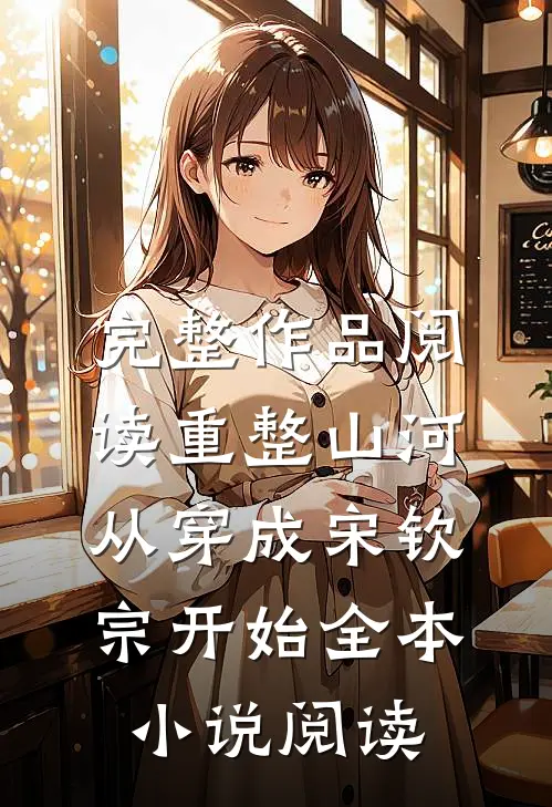 完整作品阅读重整山河，从穿成宋钦宗开始全本小说阅读