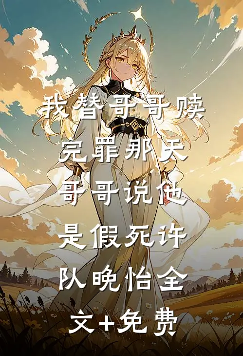 我替哥哥赎完罪那天，哥哥说他是假死许队晚怡全文+免费