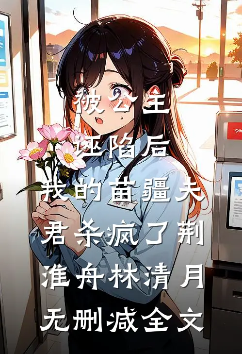 被公主诬陷后，我的苗疆夫君杀疯了荆淮舟林清月无删减全文