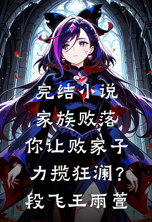 完结小说家族败落，你让败家子力揽狂澜？段飞王雨萱