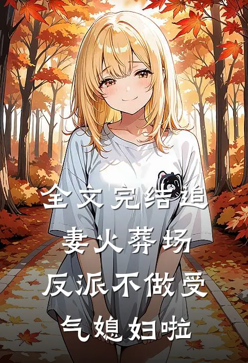 全文完结追妻火葬场：反派不做受气媳妇啦