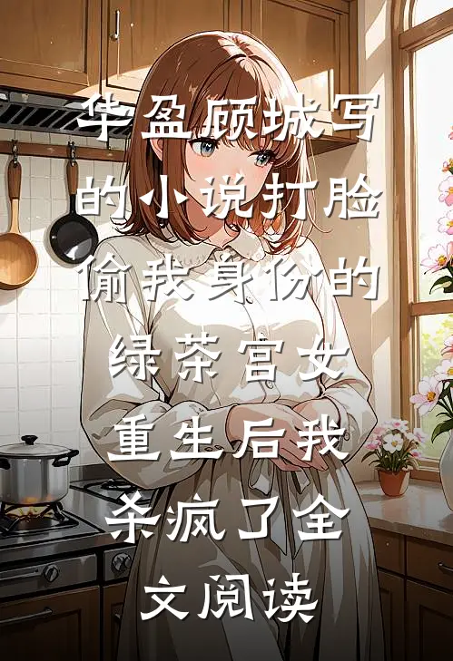 华盈顾城写的小说打脸偷我身份的绿茶宫女，重生后我杀疯了全文阅读