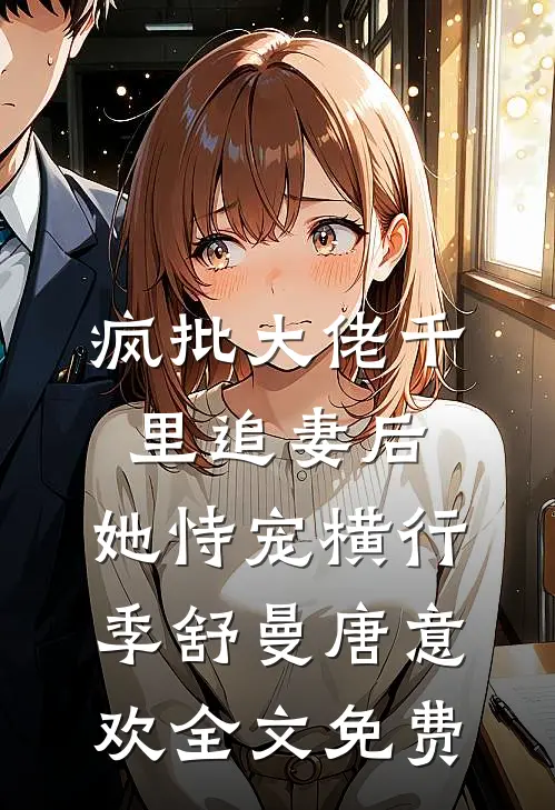 疯批大佬千里追妻后，她恃宠横行季舒曼唐意欢全文免费