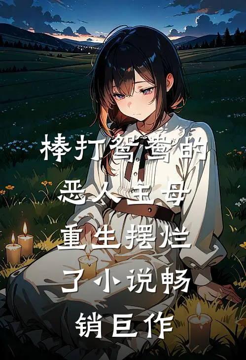 棒打鸳鸯的恶人主母,重生摆烂了小说畅销巨作