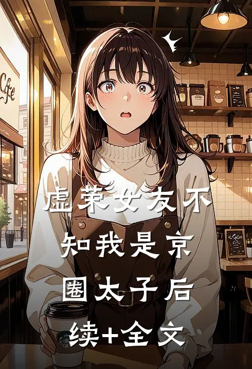 虚荣女友不知我是京圈太子后续+全文