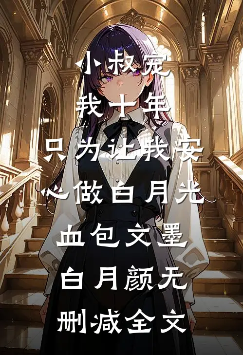小叔宠我十年，只为让我安心做白月光血包文墨白月颜无删减全文