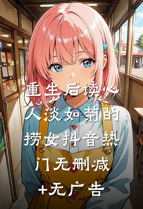 重生后读心人淡如菊的捞女抖音热门无删减+无广告