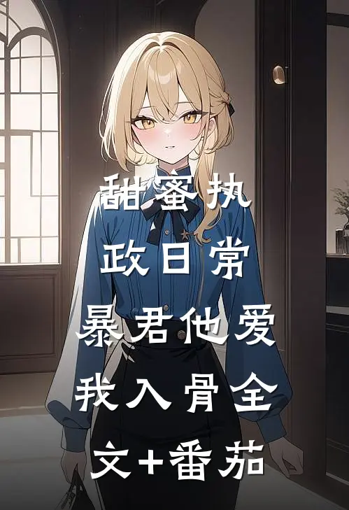 甜蜜执政日常：暴君他爱我入骨全文+番茄