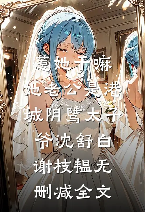 惹她干嘛，她老公是港城阴骘太子爷沈舒白谢枝韫无删减全文
