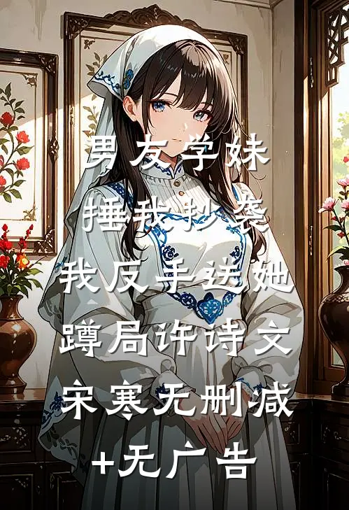 男友学妹捶我抄袭，我反手送她蹲局许诗文宋寒无删减+无广告
