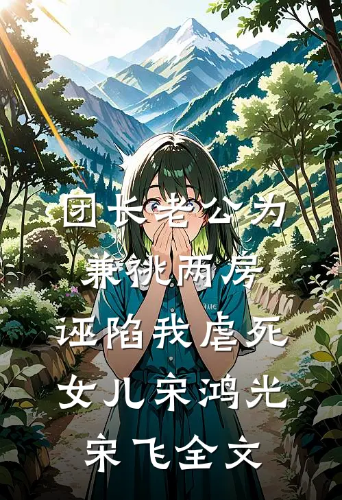 团长老公为兼祧两房，诬陷我虐死女儿宋鸿光宋飞全文