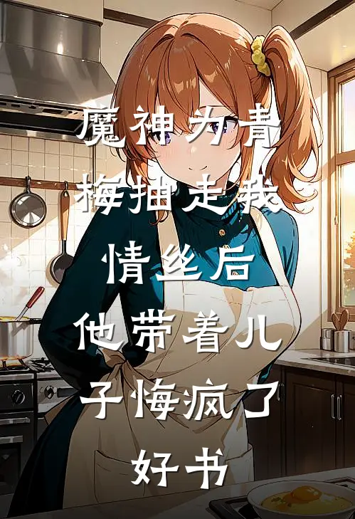 魔神为青梅抽走我情丝后，他带着儿子悔疯了。好书