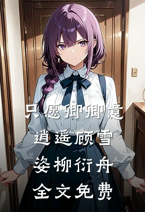 只愿卿卿意逍遥顾雪姿柳衍舟全文免费