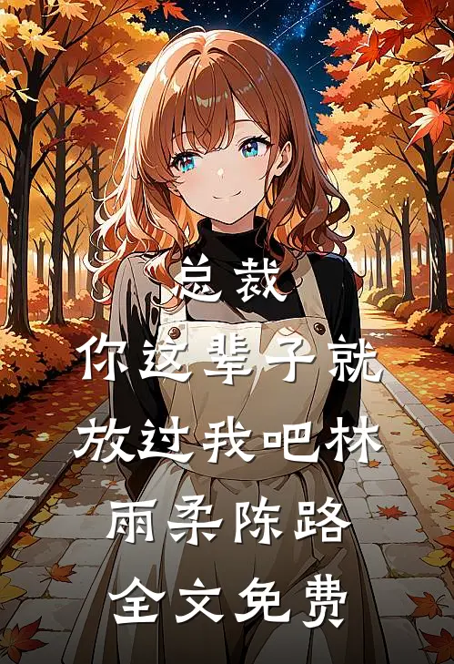 总裁，你这辈子就放过我吧林雨柔陈路全文免费