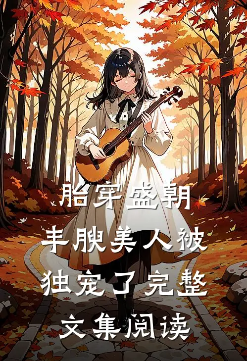 胎穿盛朝，丰腴美人被独宠了完整文集阅读