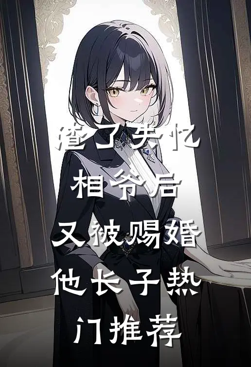 渣了失忆相爷后，又被赐婚他长子热门推荐