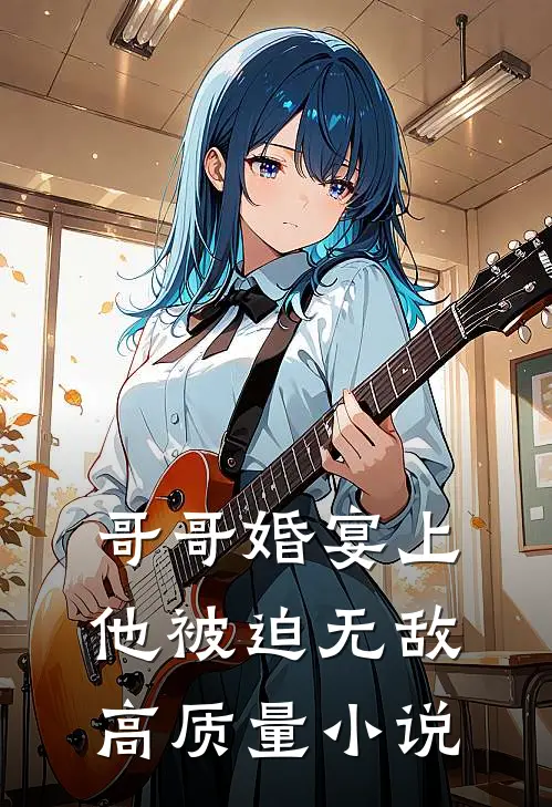 哥哥婚宴上，他被迫无敌高质量小说
