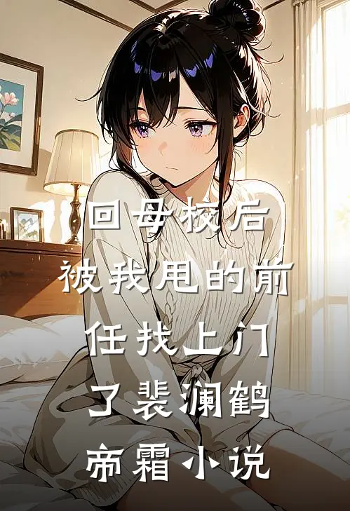回母校后，被我甩的前任找上门了裴澜鹤帝霜小说