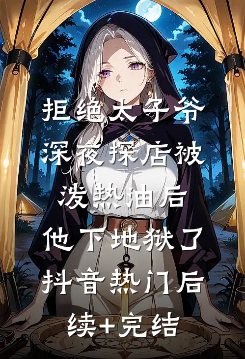 拒绝太子爷深夜探店被泼热油后，他下地狱了抖音热门后续+完结