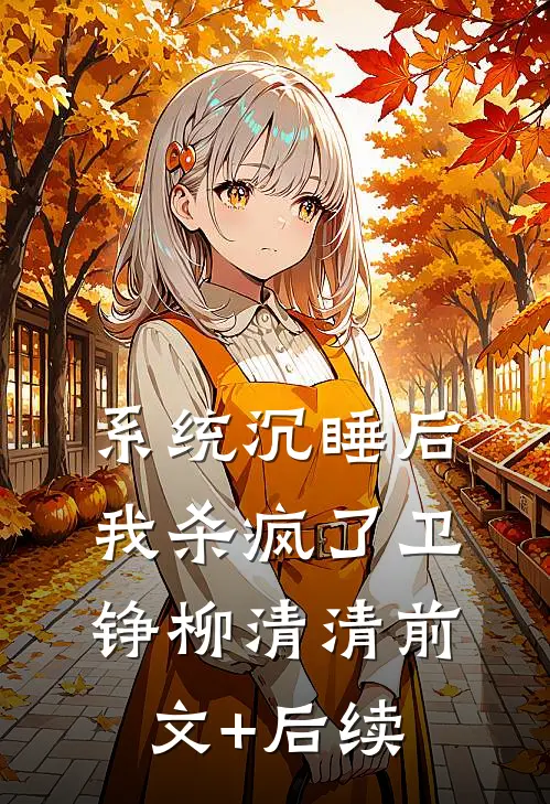 系统沉睡后我杀疯了卫铮柳清清前文+后续
