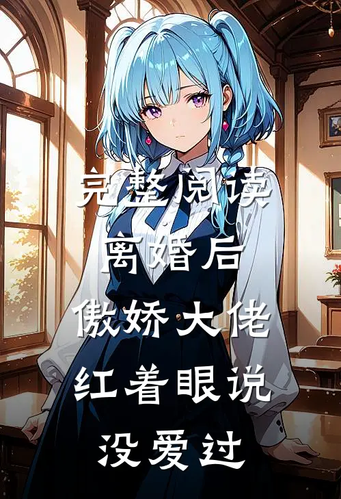 完整阅读离婚后，傲娇大佬红着眼说没爱过