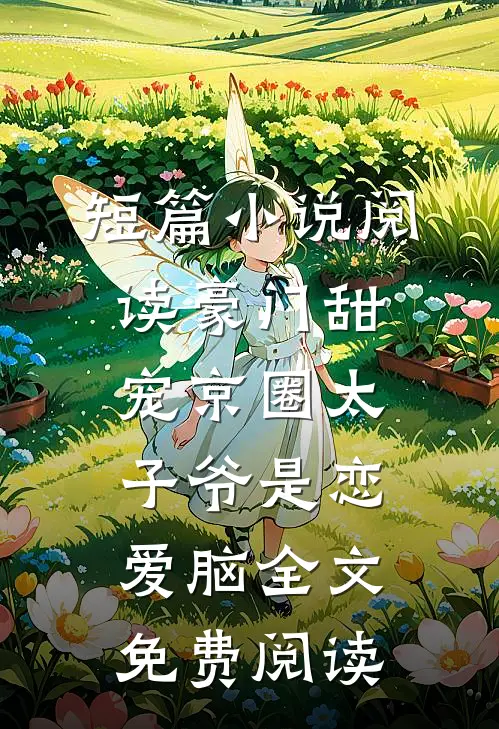 短篇小说阅读豪门甜宠京圈太子爷是恋爱脑全文免费阅读