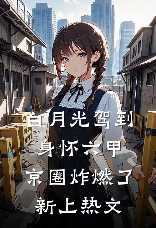 白月光驾到身怀六甲，京圈炸燃了新上热文