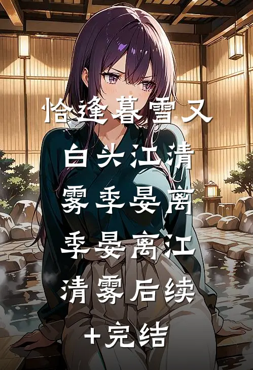 恰逢暮雪又白头江清雾季晏离： 季晏离江清雾后续+完结