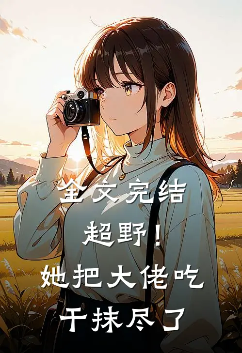 全文完结超野！她把大佬吃干抹尽了