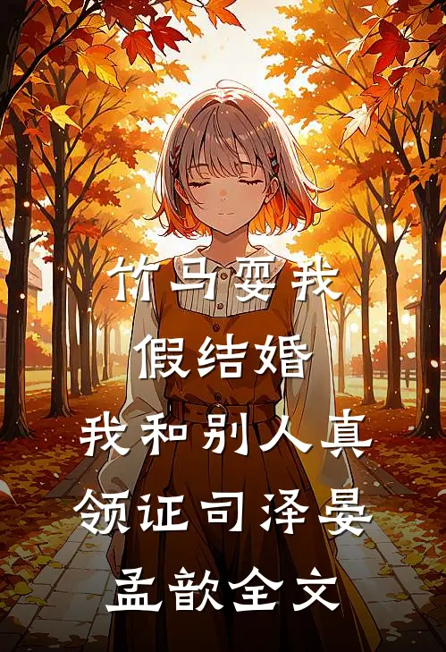 竹马耍我假结婚，我和别人真领证司泽晏孟歆全文
