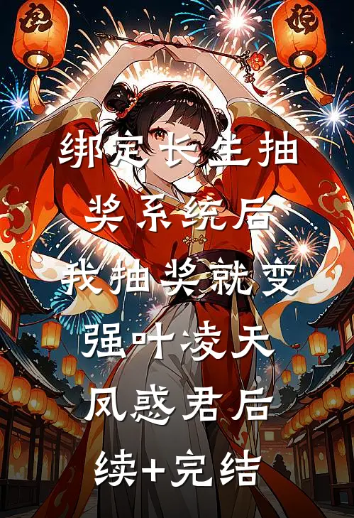 绑定长生抽奖系统后，我抽奖就变强叶凌天凤惑君后续+完结