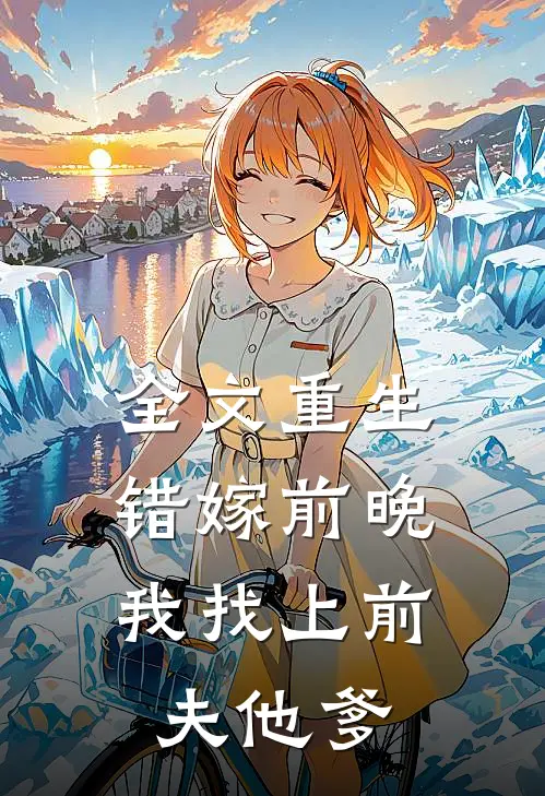 全文重生错嫁前晚，我找上前夫他爹