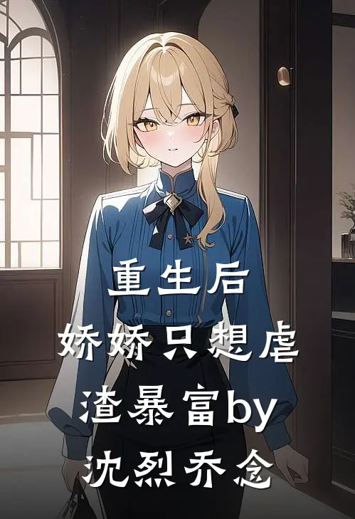 重生后，娇娇只想虐渣暴富by沈烈乔念