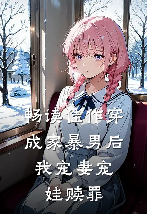 畅读佳作穿成家暴男后，我宠妻宠娃赎罪