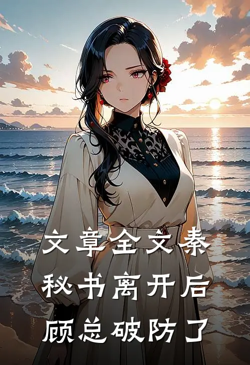 文章全文秦秘书离开后，顾总破防了