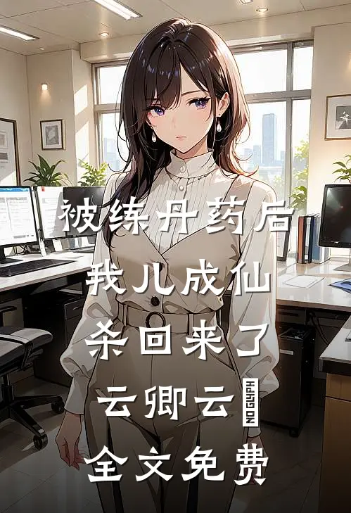 被练丹药后，我儿成仙杀回来了云卿云婳全文免费