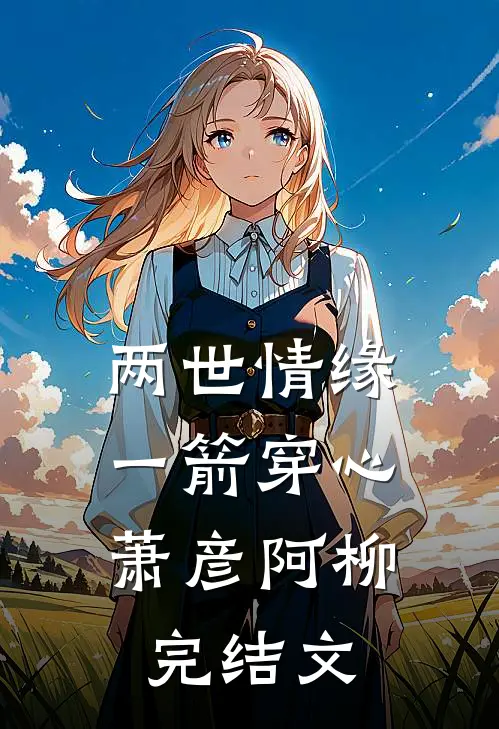 两世情缘，一箭穿心萧彦阿柳完结文