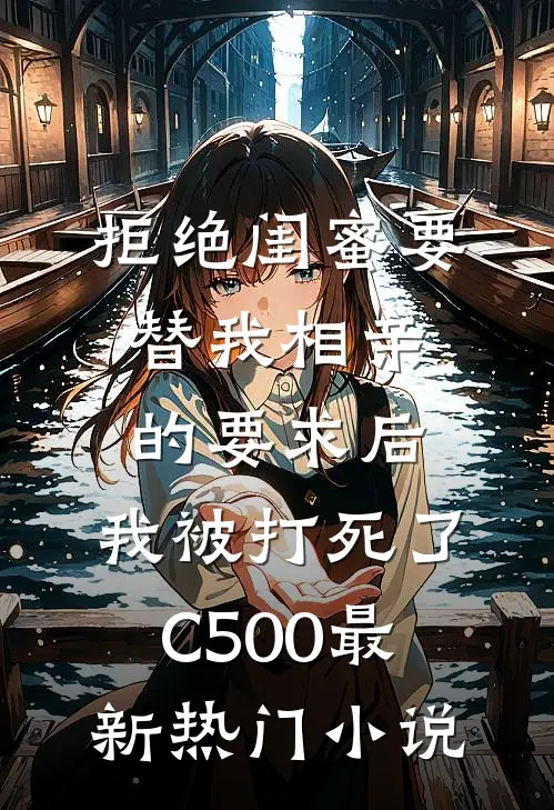 拒绝闺蜜要替我相亲的要求后，我被打死了C500最新热门小说