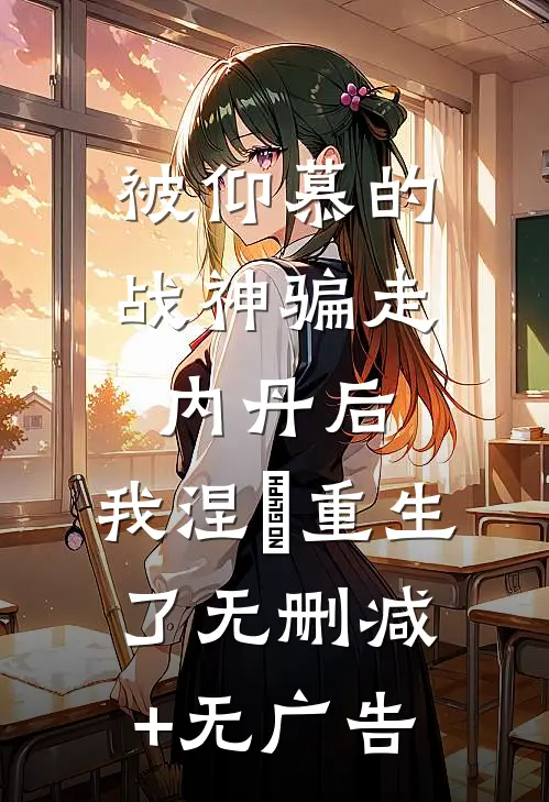 被仰慕的战神骗走内丹后，我涅槃重生了无删减+无广告
